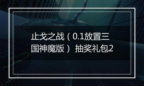 止戈之战（0.1放置三国神魔版） 抽奖礼包2