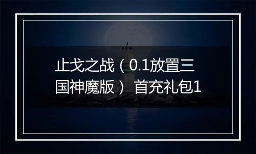 止戈之战（0.1放置三国神魔版） 首充礼包1