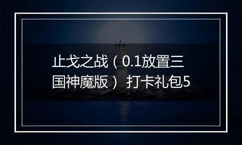 止戈之战（0.1放置三国神魔版） 打卡礼包5