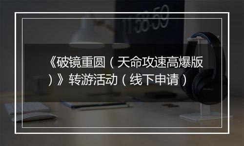 《破镜重圆（天命攻速高爆版）》转游活动（线下申请）