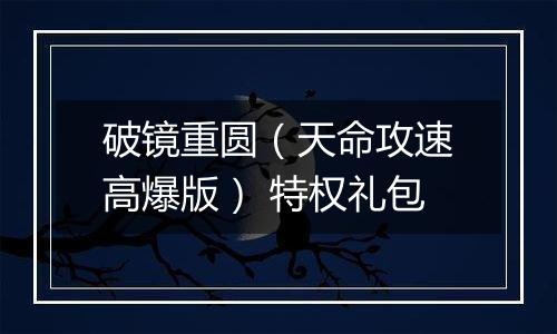 破镜重圆（天命攻速高爆版） 特权礼包