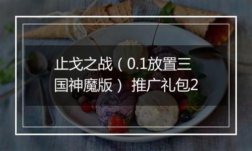 止戈之战（0.1放置三国神魔版） 推广礼包2