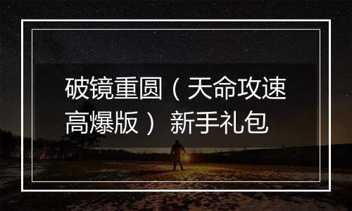 破镜重圆（天命攻速高爆版） 新手礼包