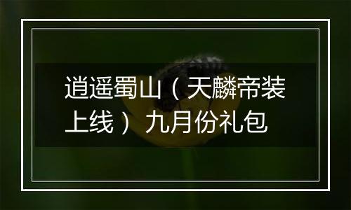 逍遥蜀山（天麟帝装上线） 九月份礼包