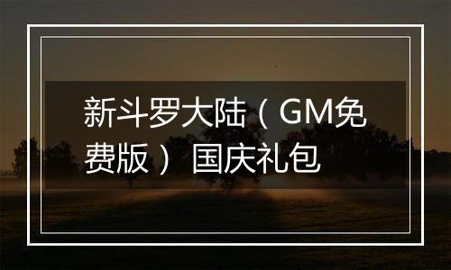 新斗罗大陆（GM免费版） 国庆礼包