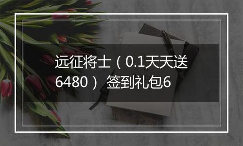 远征将士（0.1天天送6480） 签到礼包6