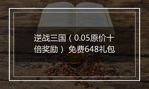 逆战三国（0.05原价十倍奖励） 免费648礼包