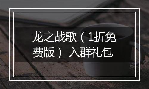 龙之战歌（1折免费版） 入群礼包