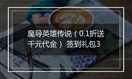魔导英雄传说（0.1折送千元代金） 签到礼包3