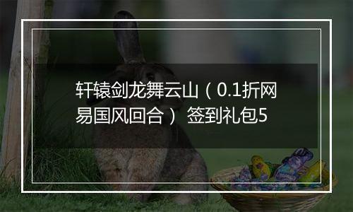 轩辕剑龙舞云山（0.1折网易国风回合） 签到礼包5