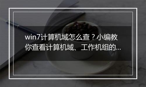 win7计算机域怎么查？小编教你查看计算机域、工作机组的方法