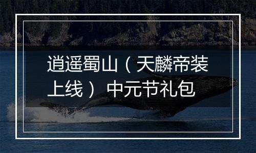 逍遥蜀山（天麟帝装上线） 中元节礼包