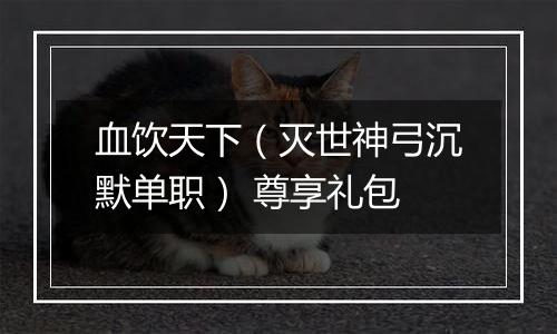 血饮天下（灭世神弓沉默单职） 尊享礼包