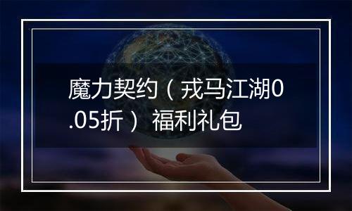 魔力契约（戎马江湖0.05折） 福利礼包