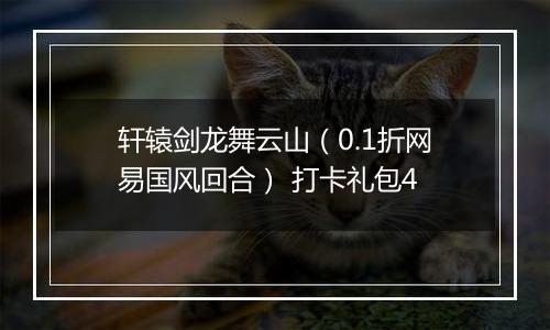 轩辕剑龙舞云山（0.1折网易国风回合） 打卡礼包4