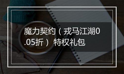 魔力契约（戎马江湖0.05折） 特权礼包