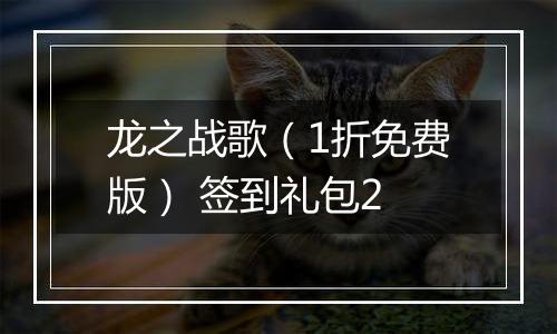 龙之战歌（1折免费版） 签到礼包2