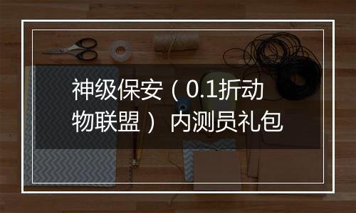 神级保安（0.1折动物联盟） 内测员礼包