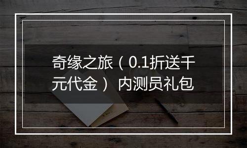 奇缘之旅（0.1折送千元代金） 内测员礼包