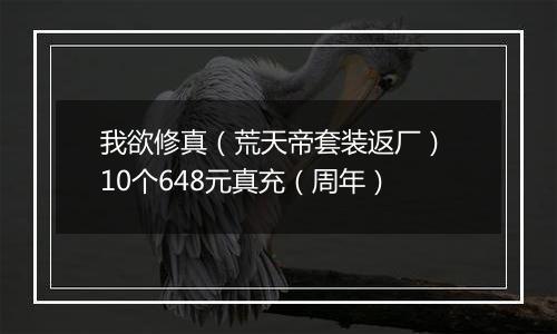 我欲修真（荒天帝套装返厂） 10个648元真充（周年）