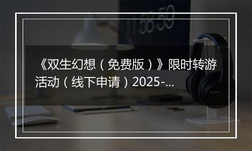 《双生幻想（免费版）》限时转游活动（线下申请）2025-10-10-2025-10-16