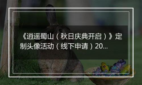 《逍遥蜀山（秋日庆典开启）》定制头像活动（线下申请）2025-10-10-2025-10-14