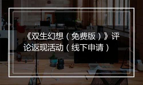 《双生幻想（免费版）》评论返现活动（线下申请）
