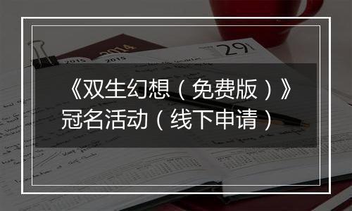 《双生幻想（免费版）》冠名活动（线下申请）