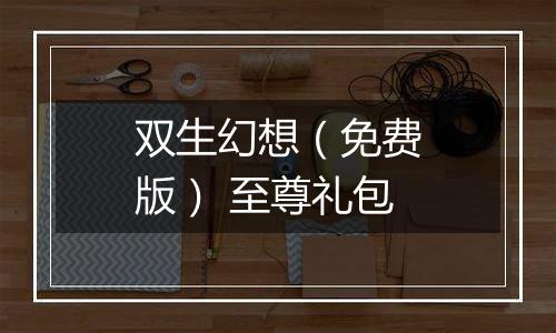 双生幻想（免费版） 至尊礼包
