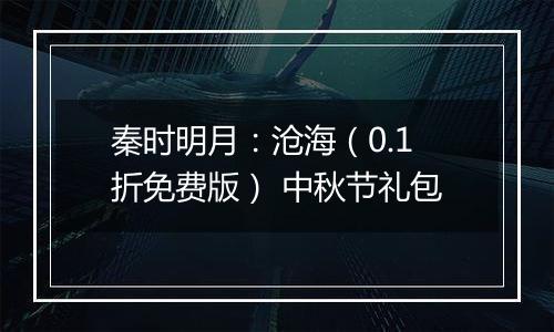秦时明月：沧海（0.1折免费版） 中秋节礼包