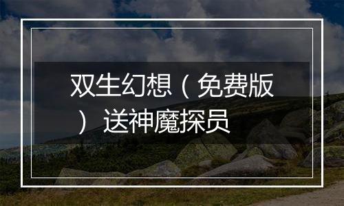 双生幻想（免费版） 送神魔探员
