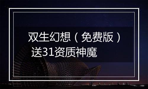 双生幻想（免费版） 送31资质神魔