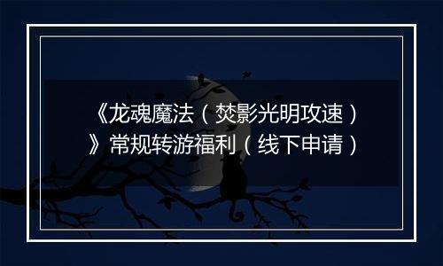 《龙魂魔法（焚影光明攻速）》常规转游福利（线下申请）