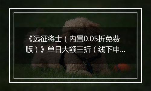 《远征将士(内置0.05折免费版)》单日大额三折(线下申请)2025-10-11-2025-10-13