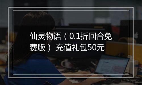 仙灵物语（0.1折回合免费版） 充值礼包50元