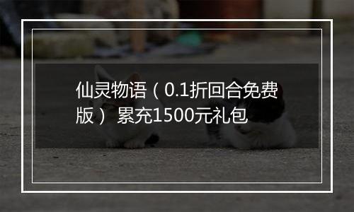 仙灵物语（0.1折回合免费版） 累充1500元礼包