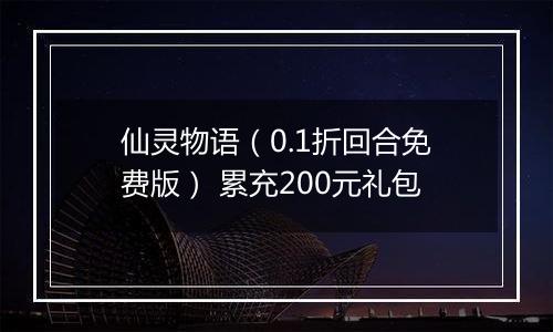 仙灵物语（0.1折回合免费版） 累充200元礼包