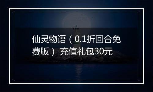 仙灵物语（0.1折回合免费版） 充值礼包30元