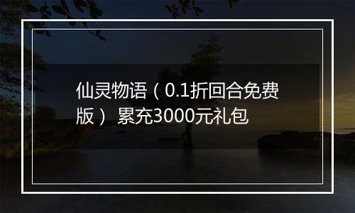 仙灵物语（0.1折回合免费版） 累充3000元礼包