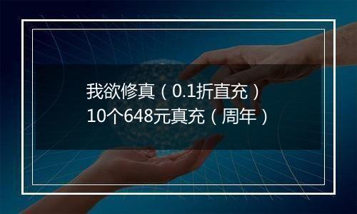 我欲修真（0.1折直充） 10个648元真充（周年）