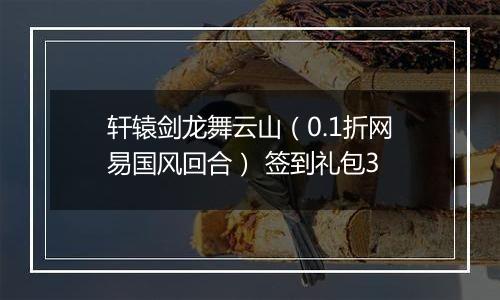 轩辕剑龙舞云山（0.1折网易国风回合） 签到礼包3