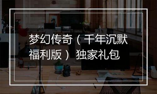 梦幻传奇（千年沉默福利版） 独家礼包