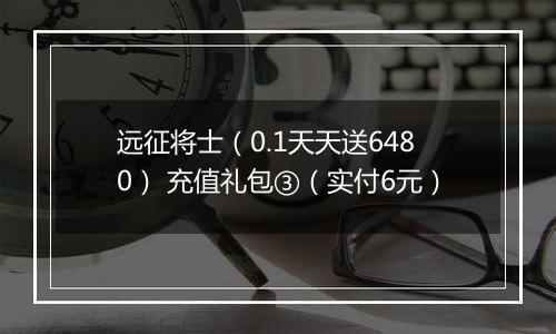 远征将士（0.1天天送6480） 充值礼包③（实付6元）