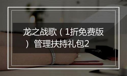 龙之战歌（1折免费版） 管理扶持礼包2
