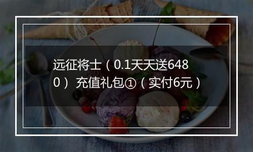 远征将士（0.1天天送6480） 充值礼包①（实付6元）