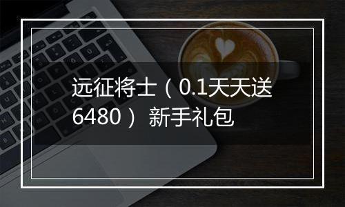 远征将士（0.1天天送6480） 新手礼包