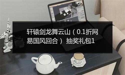 轩辕剑龙舞云山（0.1折网易国风回合） 抽奖礼包1