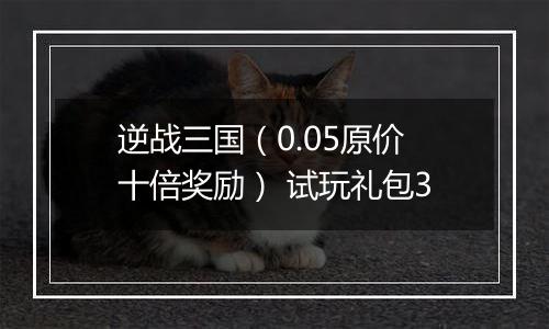 逆战三国（0.05原价十倍奖励） 试玩礼包3