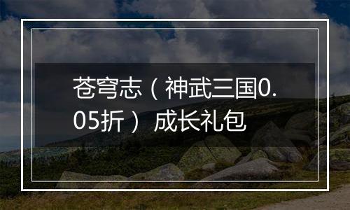 苍穹志（神武三国0.05折） 成长礼包