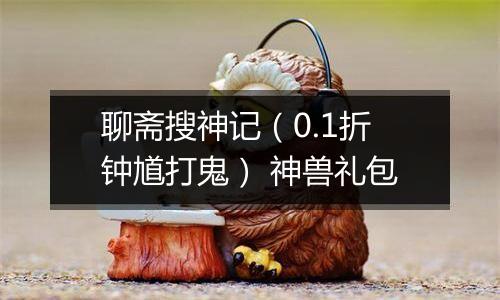 聊斋搜神记（0.1折钟馗打鬼） 神兽礼包